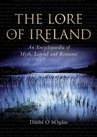 The Lore of Ireland: An Encyclopaedia of Myth, Legend and Romance The Lore of Ireland: An Encyclopaedia of Myth, Legend and Romance
