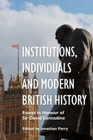 Institutions, Individuals and Modern British History: Essays in Honour of Sir David Cannadine