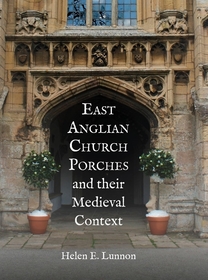 East Anglian Church Porches and their Medieval Context East Anglian Church Porches and their Medieval Context