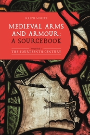 Medieval Arms and Armour: a Sourcebook. Volume I: The Fourteenth Century Medieval Arms and Armour: a Sourcebook. Volume I: The Fourteenth Century