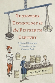 Gunpowder Technology in the Fifteenth Century: A Study, Edition and Translation of the <i>Firework Book</i> Gunpowder Technology in the Fifteenth Century: A Study, Edition and Translation of the <i>Firework Book</i>