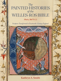 The Painted Histories of the Welles-Ros Bible (Paris, BnF Fr.1): Scripture Transformed in Fourteenth-Century England The Painted Histories of the Welles-Ros Bible (Paris, BnF Fr.1): Scripture Transformed in Fourteenth-Century England