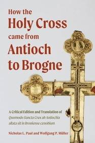 How the Holy Cross came from Antioch to Brogne – A Critical Edition and Translation of Quomodo Sancta Crux ab Antiochia allata sit in Broniense c: A Critical Edition and Translation of <i>Quomodo Sancta Crux ab Antiochia allata sit in Broniense cenobium</i>