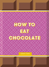 How to Eat Chocolate: Delicious and Decadent Recipes