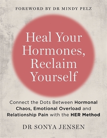 Heal Your Hormones, Reclaim Yourself: Connect the Dots Between Hormonal Chaos, Emotional Overload and Relationship Pain with the HER Method
