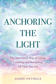 Anchoring the Light: The New Earth Way of Living, Creating and Becoming All That You Are
