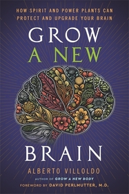 Grow a New Brain: How Spirit and Power Plants Can Protect and Upgrade Your Brain Grow a New Brain: How Spirit and Power Plants Can Protect and Upgrade Your Brain