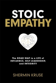 Stoic Empathy: The Road Map to a Life of Influence, Self-Leadership and Integrity