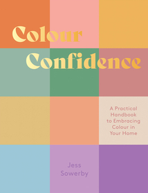 Colour Confidence: A Practical Handbook to Embracing Colour in Your Home Colour Confidence: A Practical Handbook to Embracing Colour in Your Home