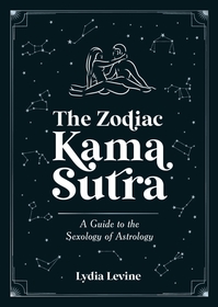 The Zodiac Kama Sutra: A Guide to the Sexology of Astrology The Zodiac Kama Sutra: A Guide to the Sexology of Astrology