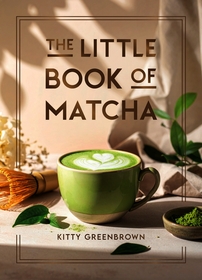 The Little Book of Matcha: Recipes, Trivia and Tips on Making Delicious Cups of Matcha
