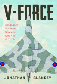 V-Force: Britain?s Nuclear Bombers and the Cold War