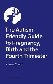 The Autism-Friendly Guide to Pregnancy, Birth and the Fourth Trimester The Autism-Friendly Guide to Pregnancy, Birth and the Fourth Trimester