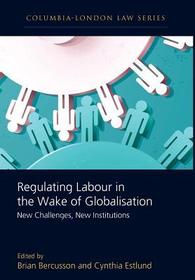 Regulating Labour in the Wake of Globalisation: New Challenges, New Institutions