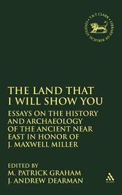 The Land that I Will Show You: Essays on the History and Archaeology of the Ancient Near East in Honor of J. Maxwell Miller The Land that I Will Show You: Essays on the History and Archaeology of the Ancient Near East in Honor of J. Maxwell Miller