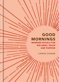 Good Mornings: Morning Rituals for Wellness, Peace and Purpose