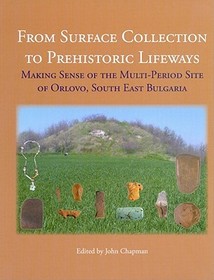 From Surface Collection to Prehistoric Lifeways: Making Sense of the Multi-Period Site of Orlovo, South East Bulgaria