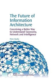 The Future of Information Architecture: Conceiving a Better Way to Understand Taxonomy, Network and Intelligence