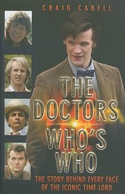 The Doctors Who's Who - The Story Behind Every Face of the Iconic Time Lord: Celebrating its 50th Year: Who's Who: The Story Behind Every Face of the Iconic Time Lord