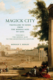 Magick City: Travellers to Rome from the Middle Ages to 1900: The Middle Ages to the Seventeenth Century Magick City: Travellers to Rome from the Middle Ages to 1900: The Middle Ages to the Seventeenth Century