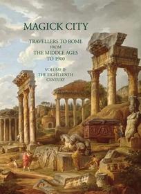 Magick City: Travellers to Rome from the Middle Ages to 1900: The Eighteenth Century