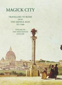Magick City: Travellers to Rome from the Middle Ages to 1900: The Nineteenth Century Magick City: Travellers to Rome from the Middle Ages to 1900: The Nineteenth Century