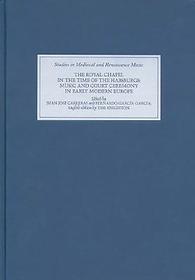 The Royal Chapel in the time of the Habsburgs ? Music and Court Ceremony in Early Modern Europe: Music and Court Ceremony in Early Modern Europe