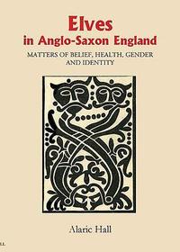 Elves in Anglo?Saxon England ? Matters of Belief, Health, Gender and Identity: Matters of Belief, Health, Gender and Identity Elves in Anglo?Saxon England ? Matters of Belief, Health, Gender and Identity: Matters of Belief, Health, Gender and Identity