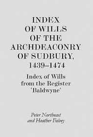Index of Wills of the Archdeaconry of Sudbury, 1439-1474: Index of Wills from the Register `Baldwyne'