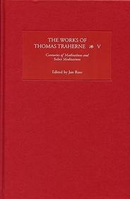 The Works of Thomas Traherne V ? Centuries of Meditations and Select Meditations: <I>Centuries of Meditations</I> and <I>Select Meditations</I>