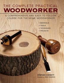 The Complete Practical Woodworker: A Comprehensive and Easy to Follow Course for the Home Woodworker