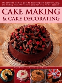 Cake Making & Cake Decorating: The Complete Practical Guide to Decorating with Sugarpaste, Icing and Frosting, with 200 Beautiful Cakes for Every Kind