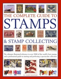The Complete Guide to Stamps & Stamp Collecting: The Ultimate Illustrated Reference to Over 3000 of the World's Best Stamps, and a Professional Guide