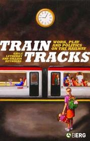 Train Tracks: Work, Play and Politics on the Railways