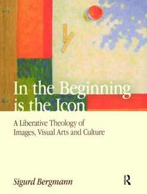 In the Beginning is the Icon: A Liberative Theology of Images, Visual Arts and Culture