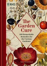 The Garden Cure: 100 Remarkable Remedies for the Curious Gardener