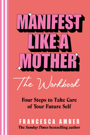 Manifest Like a Mother – The Workbook: 4-steps to take care of your future self