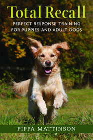 Total Recall: Perfect Response Training for Puppies and Adult Dogs Total Recall: Perfect Response Training for Puppies and Adult Dogs