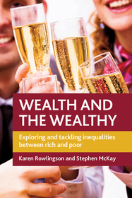 Wealth and the Wealthy – Exploring and Tackling In equalities between Rich and Poor: Exploring and Tackling Inequalities between Rich and Poor