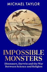 Impossible Monsters: Dinosaurs, Darwin and the War Between Science and Religion Impossible Monsters: Dinosaurs, Darwin and the War Between Science and Religion
