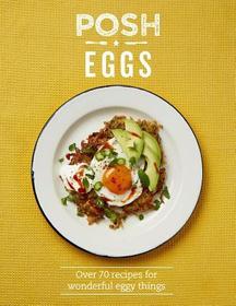 Posh Eggs: Over 70 Recipes For Wonderful Eggy Things