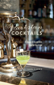 Parisian Cocktails: 65 elegant drinks and bites from the City of Light Parisian Cocktails: 65 elegant drinks and bites from the City of Light