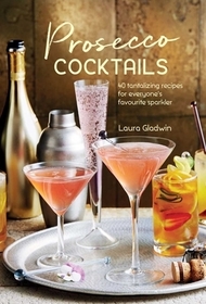 Prosecco Cocktails: 40 tantalizing recipes for everyone's favourite sparkler Prosecco Cocktails: 40 tantalizing recipes for everyone's favourite sparkler