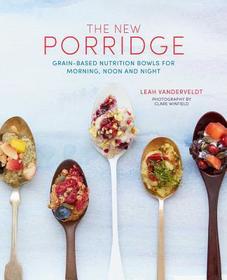 The New Porridge: Grain-based nutrition bowls for morning, noon and night