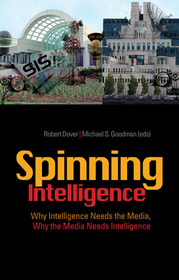Spinning Intelligence: Why Intelligence Needs the Media, Why the Media Needs Intelligence