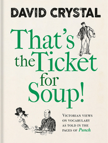 That`s the Ticket for Soup! – Victorian Views on Vocabulary as Told in the Pages of `Punch`: Victorian Views on Vocabulary as Told in the Pages of 'Punch'