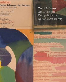 Word and Image: Art, Books and Design from the National Art Libra: Art, Books, and Design from the National Art Library at the Victoria and Albert Museum