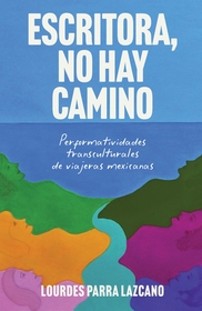 Escritora, no hay camino: Performatividades transculturales de viajeras mexicanas Escritora, no hay camino: Performatividades transculturales de viajeras mexicanas