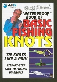 Geoff Wilson's Waterproof Book of Basic Fishing Knots: Tie Knots Like a Pro! Step by Step Easy to Follow Diagrams