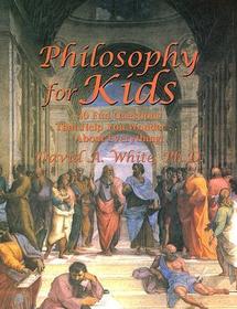 Philosophy for Kids: 40 Fun Questions That Help You Wonder About Everything!